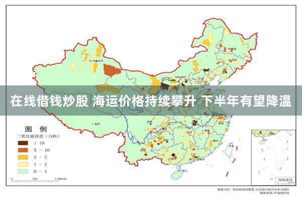 在线借钱炒股 海运价格持续攀升 下半年有望降温