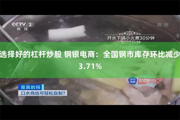 选择好的杠杆炒股 钢银电商：全国钢市库存环比减少3.71%