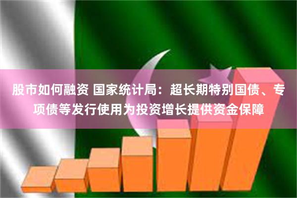 股市如何融资 国家统计局：超长期特别国债、专项债等发行使用为投资增长提供资金保障