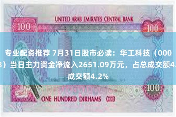 专业配资推荐 7月31日股市必读：华工科技（000988）当日主力资金净流入2651.09万元，占总成交额4.2%