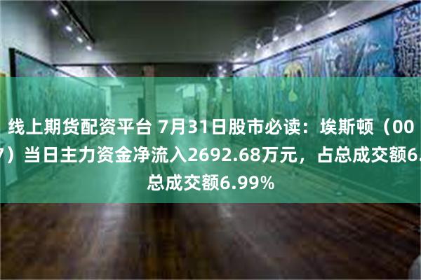 线上期货配资平台 7月31日股市必读：埃斯顿（002747）当日主力资金净流入2692.68万元，占总成交额6.99%