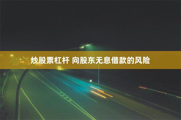 炒股票杠杆 向股东无息借款的风险