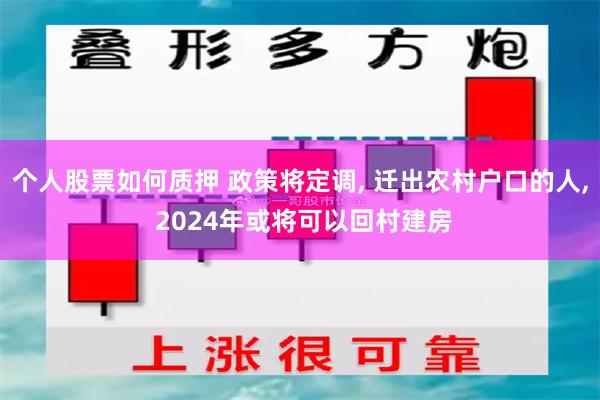 个人股票如何质押 政策将定调, 迁出农村户口的人, 2024年或将可以回村建房