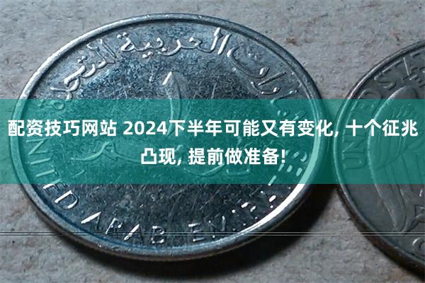 配资技巧网站 2024下半年可能又有变化, 十个征兆凸现, 提前做准备!