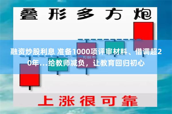 融资炒股利息 准备1000项评审材料、借调超20年…给教师减负，让教育回归初心