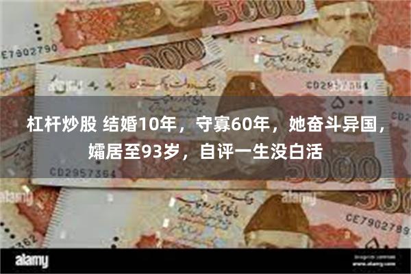 杠杆炒股 结婚10年，守寡60年，她奋斗异国，孀居至93岁，自评一生没白活