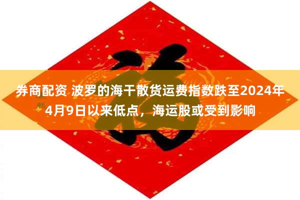 券商配资 波罗的海干散货运费指数跌至2024年4月9日以来低点，海运股或受到影响