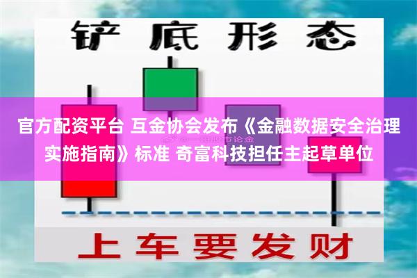 官方配资平台 互金协会发布《金融数据安全治理实施指南》标准 奇富科技担任主起草单位