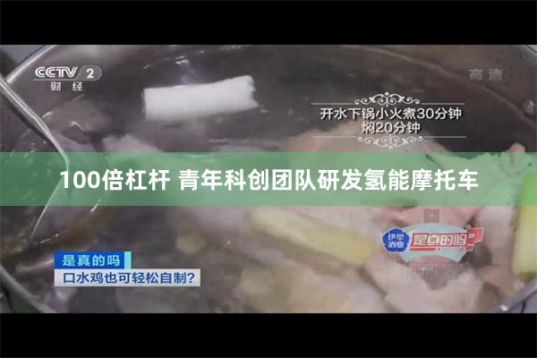 100倍杠杆 青年科创团队研发氢能摩托车