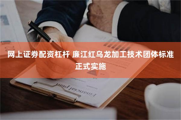 网上证劵配资杠杆 廉江红乌龙加工技术团体标准正式实施