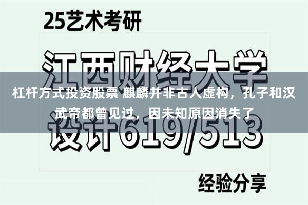 杠杆方式投资股票 麒麟并非古人虚构，孔子和汉武帝都曾见过，因未知原因消失了