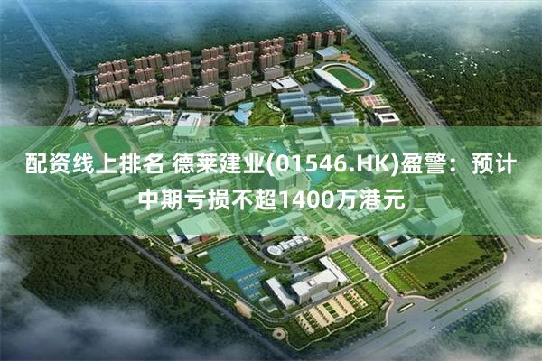 配资线上排名 德莱建业(01546.HK)盈警：预计中期亏损不超1400万港元