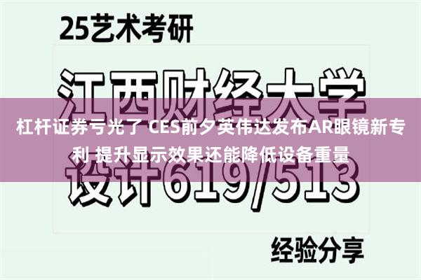 杠杆证券亏光了 CES前夕英伟达发布AR眼镜新专利 提升显示效果还能降低设备重量