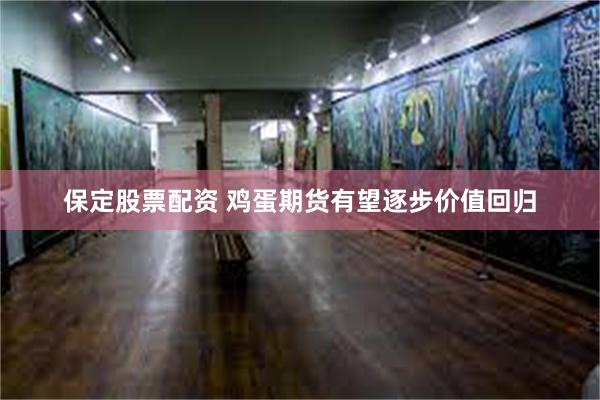 保定股票配资 鸡蛋期货有望逐步价值回归